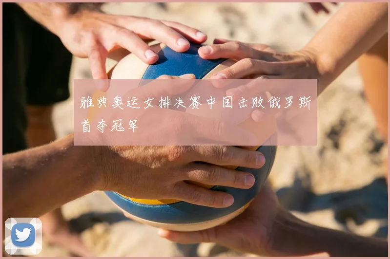 雅典奥运女排决赛中国击败俄罗斯首夺冠军