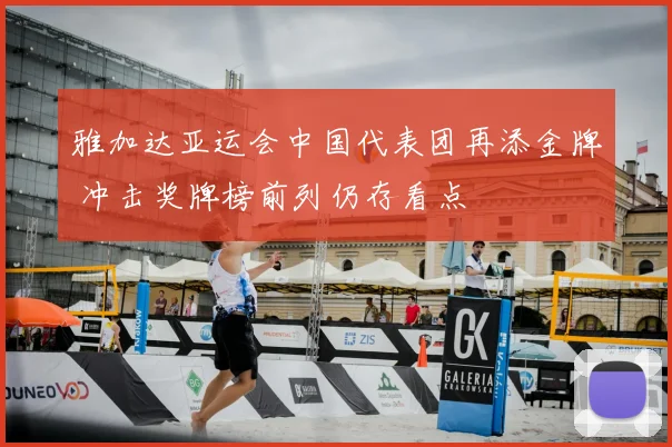 雅加达亚运会中国代表团再添金牌 冲击奖牌榜前列仍存看点