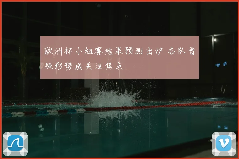 欧洲杯小组赛结果预测出炉 各队晋级形势成关注焦点