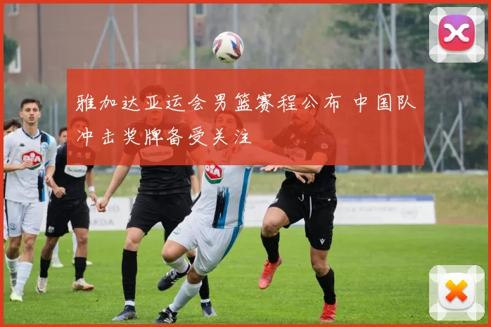 雅加达亚运会男篮赛程公布 中国队冲击奖牌备受关注