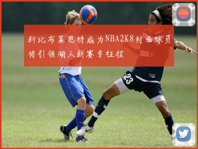 科比布莱恩特成为NBA2K8封面球员将引领湖人新赛季征程