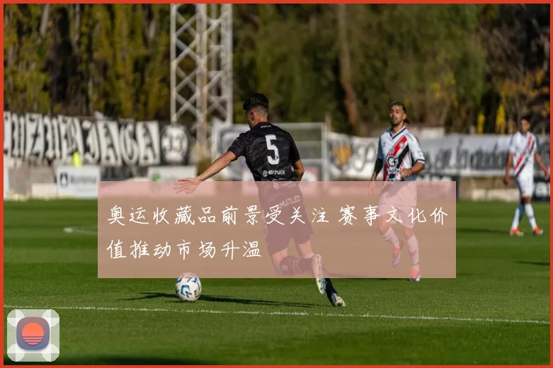 奥运收藏品前景受关注 赛事文化价值推动市场升温