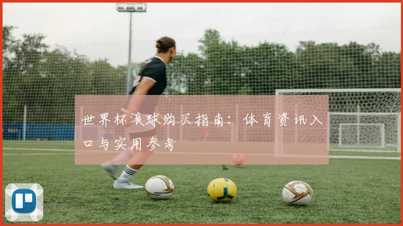 世界杯滚球购买指南：体育资讯入口与实用参考