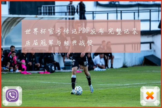 世界杯官方传记PDF发布 完整记录历届冠军与经典战役