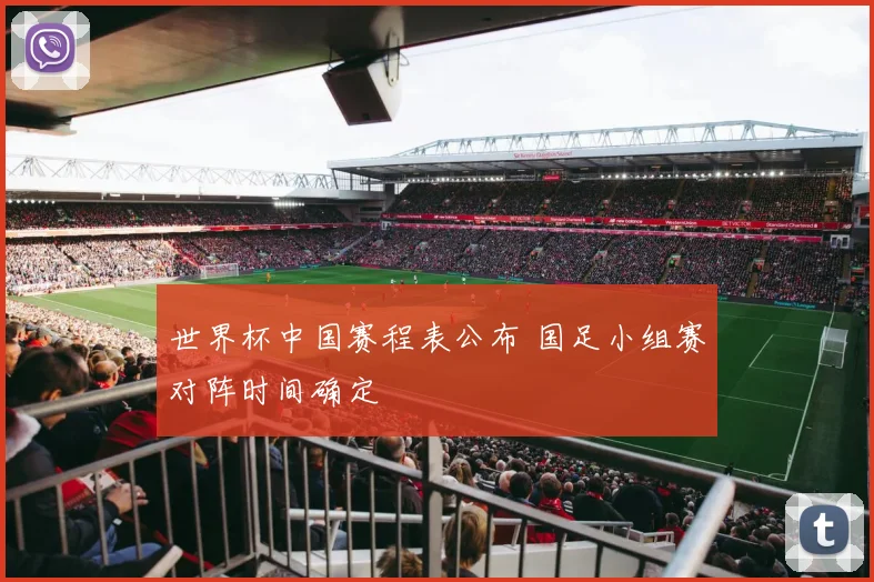 世界杯中国赛程表公布 国足小组赛对阵时间确定