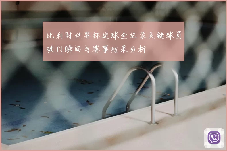 比利时世界杯进球全记录关键球员破门瞬间与赛事结果分析