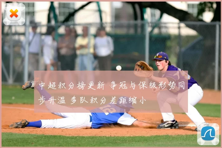 中超积分榜更新 争冠与保级形势同步升温 多队积分差距缩小