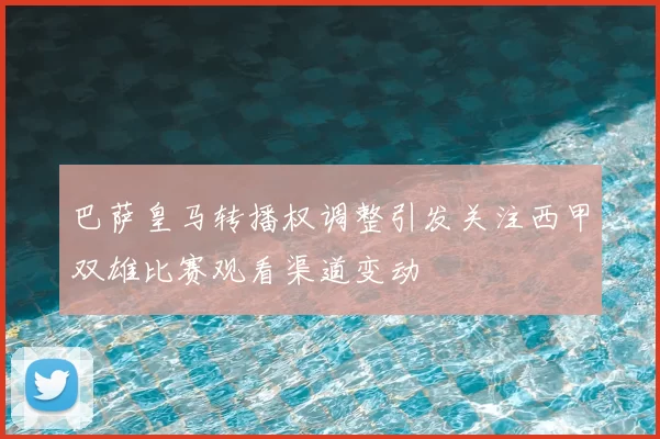 巴萨皇马转播权调整引发关注西甲双雄比赛观看渠道变动