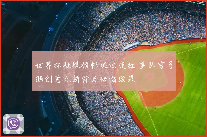 世界杯社媒旗帜玩法走红 多队官号晒创意比拼背后传播效果