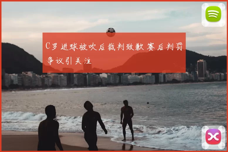 C罗进球被吹后裁判致歉 赛后判罚争议引关注