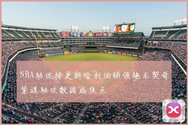 NBA助攻榜更新哈利伯顿领跑东契奇紧追助攻数据成焦点