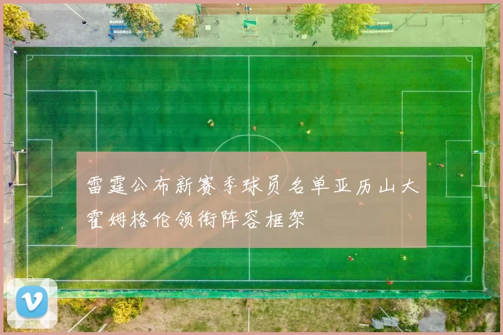 雷霆公布新赛季球员名单亚历山大霍姆格伦领衔阵容框架