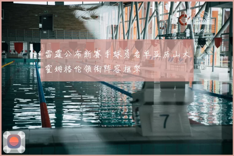 雷霆公布新赛季球员名单亚历山大霍姆格伦领衔阵容框架