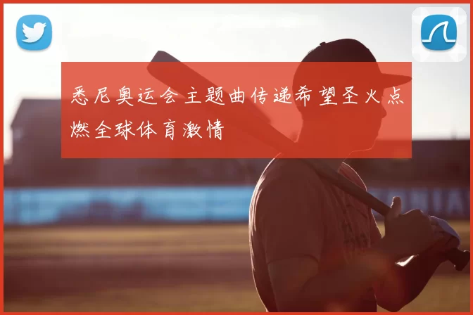 悉尼奥运会主题曲传递希望圣火点燃全球体育激情