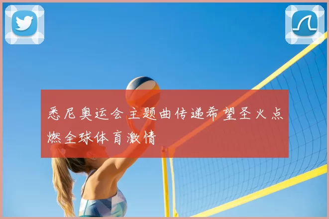 悉尼奥运会主题曲传递希望圣火点燃全球体育激情