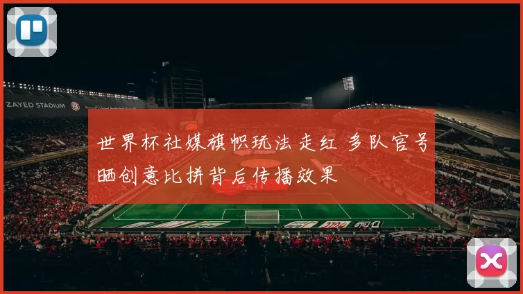 世界杯社媒旗帜玩法走红 多队官号晒创意比拼背后传播效果