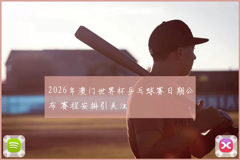 2026年澳门世界杯乒乓球赛日期公布 赛程安排引关注