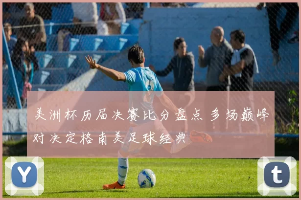 美洲杯历届决赛比分盘点 多场巅峰对决定格南美足球经典