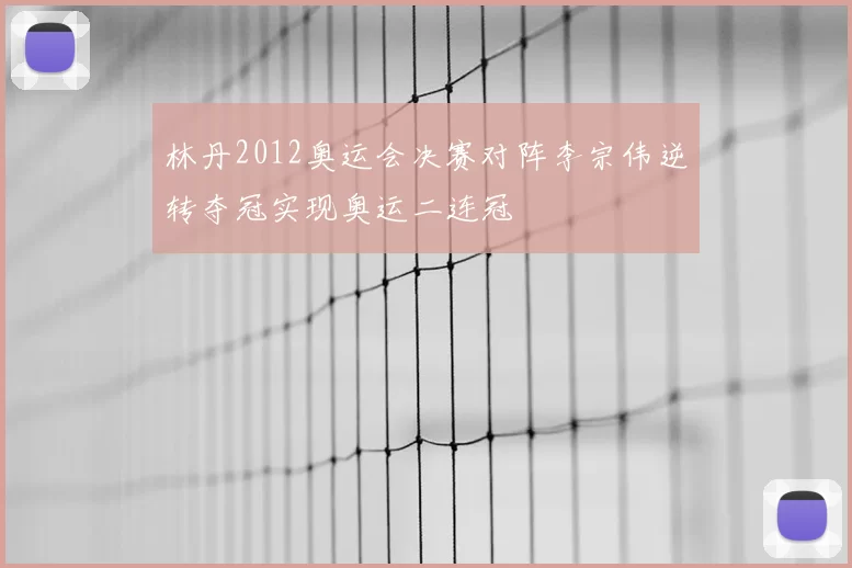 林丹2012奥运会决赛对阵李宗伟逆转夺冠实现奥运二连冠