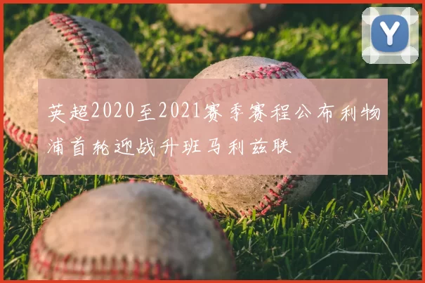 英超2020至2021赛季赛程公布利物浦首轮迎战升班马利兹联
