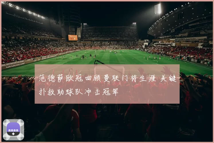 范德萨欧冠回顾曼联门将生涯 关键扑救助球队冲击冠军