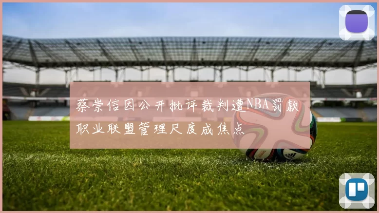 蔡崇信因公开批评裁判遭NBA罚款 职业联盟管理尺度成焦点